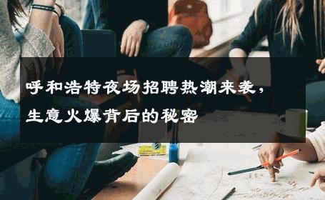 呼和浩特夜场招聘热潮来袭，生意火爆背后的秘密