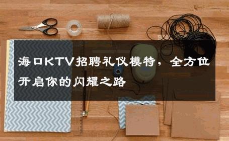 海口KTV招聘礼仪模特，全方位开启你的闪耀之路