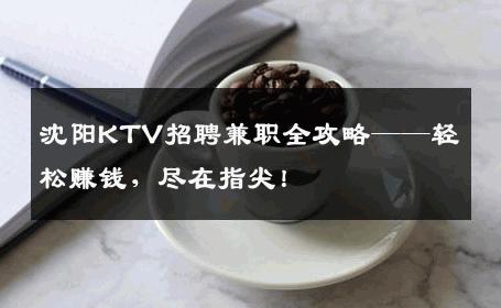 沈阳KTV招聘兼职全攻略——轻松赚钱，尽在指尖！