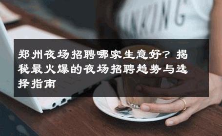 郑州夜场招聘哪家生意好？揭秘最火爆的夜场招聘趋势与选择指南