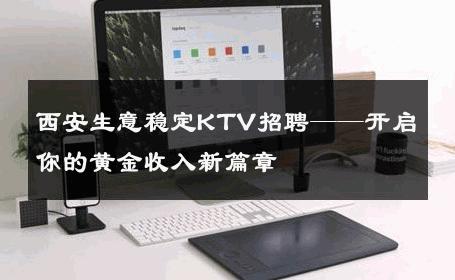 西安生意稳定KTV招聘——开启你的黄金收入新篇章