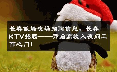 长春低端夜场招聘信息，长春KTV招聘——开启高收入夜间工作之门！