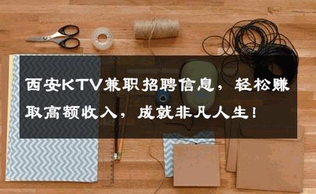 西安KTV兼职招聘信息，轻松赚取高额收入，成就非凡人生！