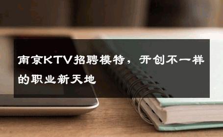 南京KTV招聘模特，开创不一样的职业新天地