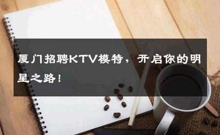 厦门招聘KTV模特，开启你的明星之路！