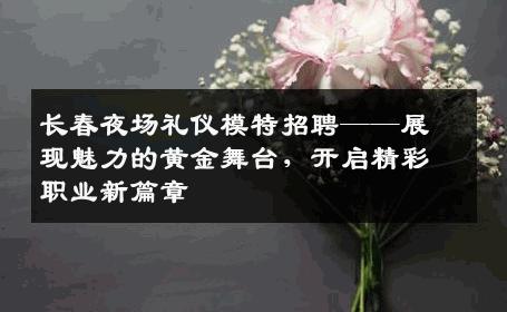长春夜场礼仪模特招聘——展现魅力的黄金舞台，开启精彩职业新篇章