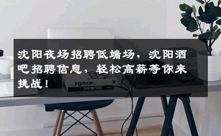 沈阳夜场招聘低端场，沈阳酒吧招聘信息，轻松高薪等你来挑战！