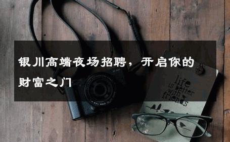 银川高端夜场招聘，开启你的财富之门