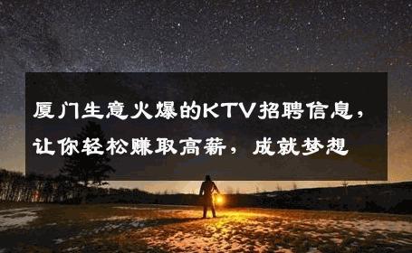 厦门生意火爆的KTV招聘信息，让你轻松赚取高薪，成就梦想