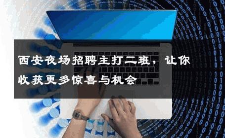 西安夜场招聘主打二班，让你收获更多惊喜与机会