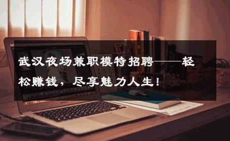 武汉夜场兼职模特招聘——轻松赚钱，尽享魅力人生！