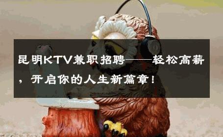 昆明KTV兼职招聘——轻松高薪，开启你的人生新篇章！