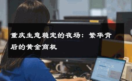 重庆生意稳定的夜场：繁华背后的黄金商机