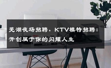 芜湖夜场招聘，KTV模特招聘：开创属于你的闪耀人生