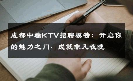 成都中端KTV招聘模特：开启你的魅力之门，成就非凡夜晚