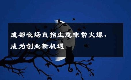 成都夜场直招生意非常火爆，成为创业新机遇
