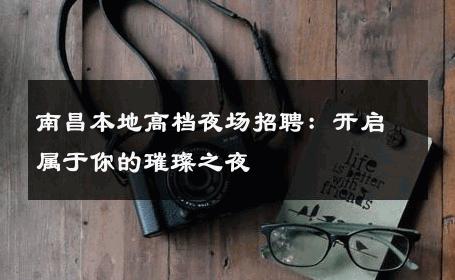 南昌本地高档夜场招聘：开启属于你的璀璨之夜