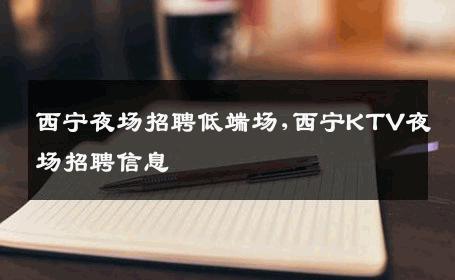 西宁夜场招聘低端场,西宁KTV夜场招聘信息