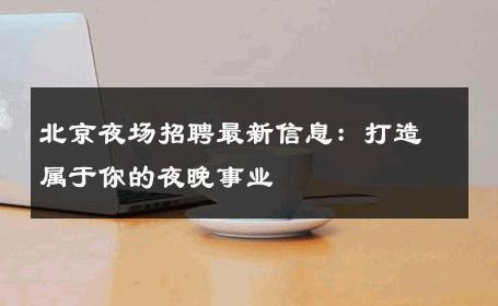 北京夜场招聘最新信息：打造属于你的夜晚事业