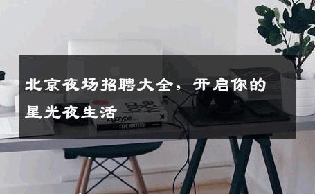 北京夜场招聘大全，开启你的星光夜生活