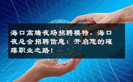 海口高端夜场招聘模特，海口夜总会招聘信息：开启您的璀璨职业之路！