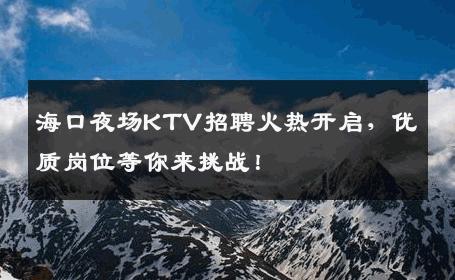 海口夜场KTV招聘火热开启，优质岗位等你来挑战！