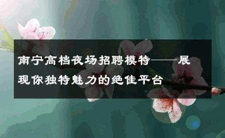 南宁高档夜场招聘模特——展现你独特魅力的绝佳平台