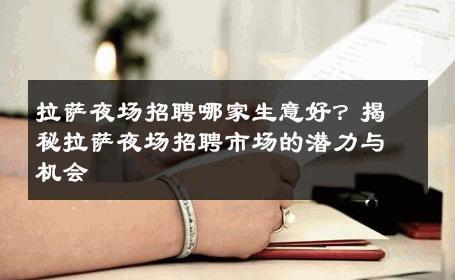 拉萨夜场招聘哪家生意好？揭秘拉萨夜场招聘市场的潜力与机会