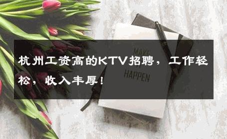 杭州工资高的KTV招聘，工作轻松，收入丰厚！