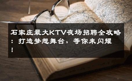 石家庄最大KTV夜场招聘全攻略：打造梦想舞台，等你来闪耀！