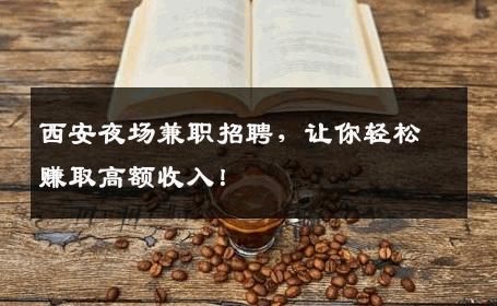 西安夜场兼职招聘，让你轻松赚取高额收入！