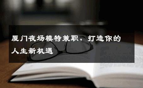 厦门夜场模特兼职，打造你的人生新机遇