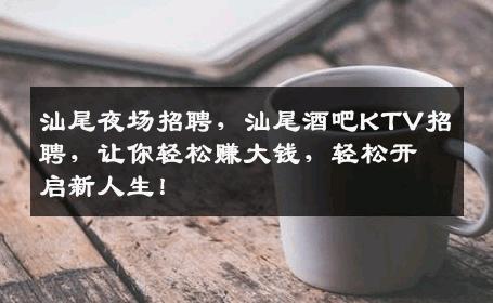 汕尾夜场招聘，汕尾酒吧KTV招聘，让你轻松赚大钱，轻松开启新人生！