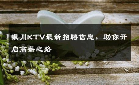 银川KTV最新招聘信息，助你开启高薪之路