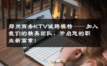 郑州商务KTV诚聘模特——加入我们的精英团队，开启您的职业新篇章！