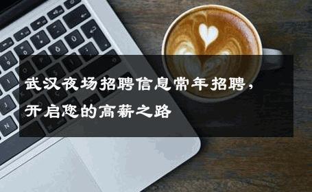 武汉夜场招聘信息常年招聘，开启您的高薪之路
