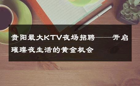 贵阳最大KTV夜场招聘——开启璀璨夜生活的黄金机会