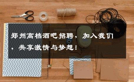 郑州高档酒吧招聘，加入我们，共享激情与梦想！