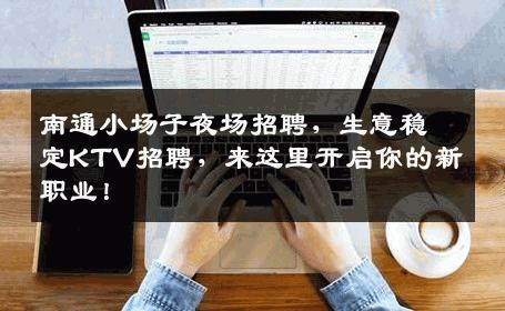 南通小场子夜场招聘，生意稳定KTV招聘，来这里开启你的新职业！