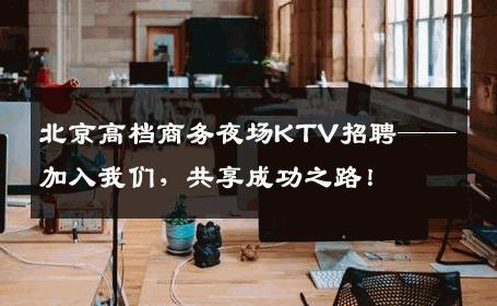 北京高档商务夜场KTV招聘——加入我们，共享成功之路！