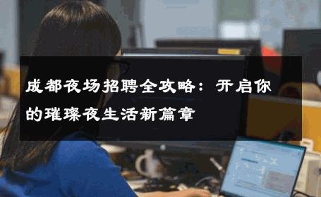 成都夜场招聘全攻略：开启你的璀璨夜生活新篇章