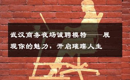 武汉商务夜场诚聘模特——展现你的魅力，开启璀璨人生