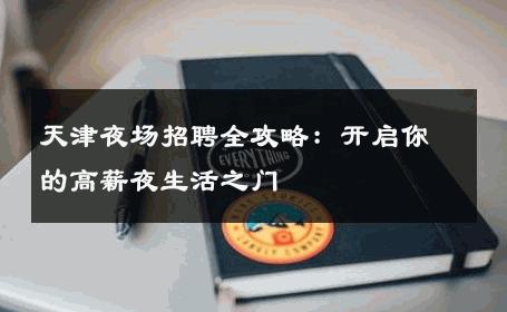天津夜场招聘全攻略：开启你的高薪夜生活之门