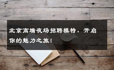 北京高端夜场招聘模特，开启你的魅力之旅！