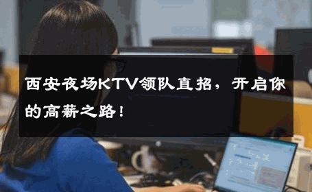 西安夜场KTV领队直招，开启你的高薪之路！