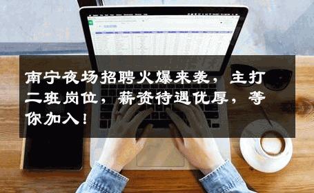南宁夜场招聘火爆来袭，主打二班岗位，薪资待遇优厚，等你加入！