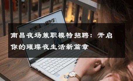 南昌夜场兼职模特招聘：开启你的璀璨夜生活新篇章