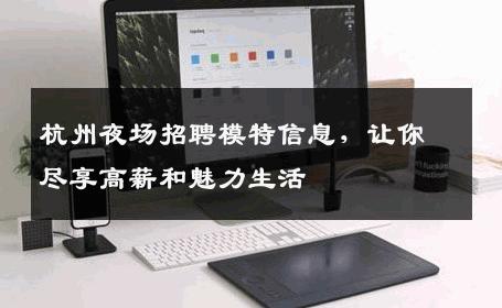 杭州夜场招聘模特信息，让你尽享高薪和魅力生活