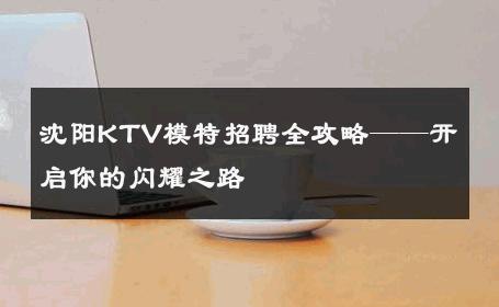 沈阳KTV模特招聘全攻略——开启你的闪耀之路