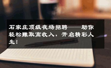 石家庄顶级夜场招聘——助你轻松赚取高收入，开启精彩人生！